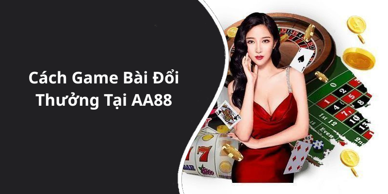 Cách Game Bài Đổi Thưởng Tại AA88