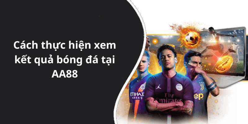 Cách thực hiện xem kết quả bóng đá tại AA88