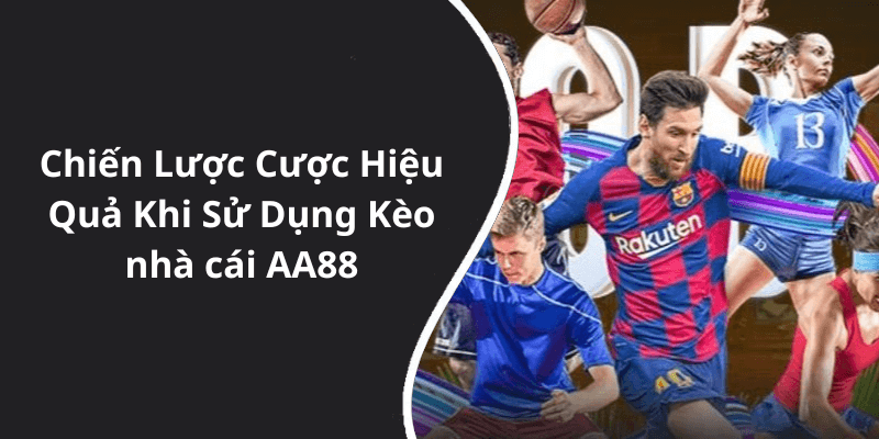 Chiến Lược Cược Hiệu Quả Khi Sử Dụng Kèo nhà cái AA88