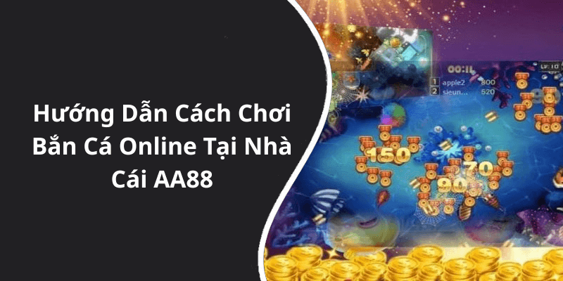 Hướng Dẫn Cách Chơi Bắn Cá Online Tại Nhà Cái AA88