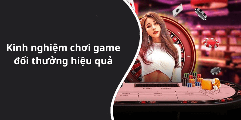 Kinh nghiệm chơi game đổi thưởng hiệu quả