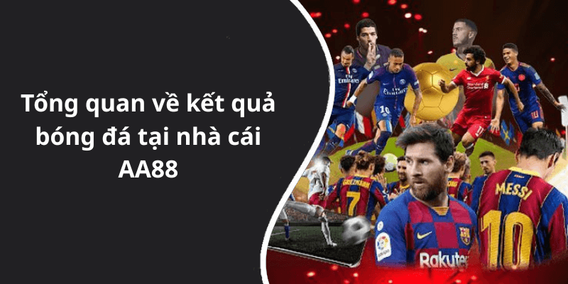 Tổng quan về kết quả bóng đá tại nhà cái AA88