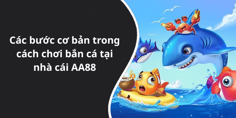 Các bước cơ bản trong cách chơi bắn cá tại nhà cái AA88