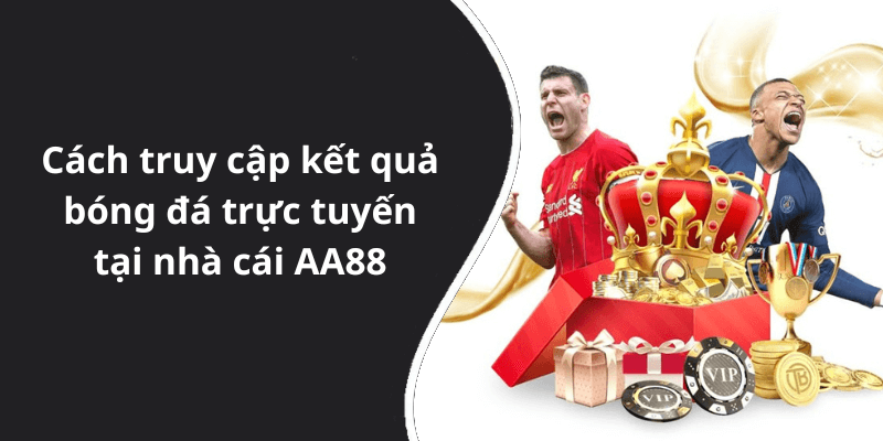 Cách truy cập kết quả bóng đá trực tuyến tại nhà cái AA88