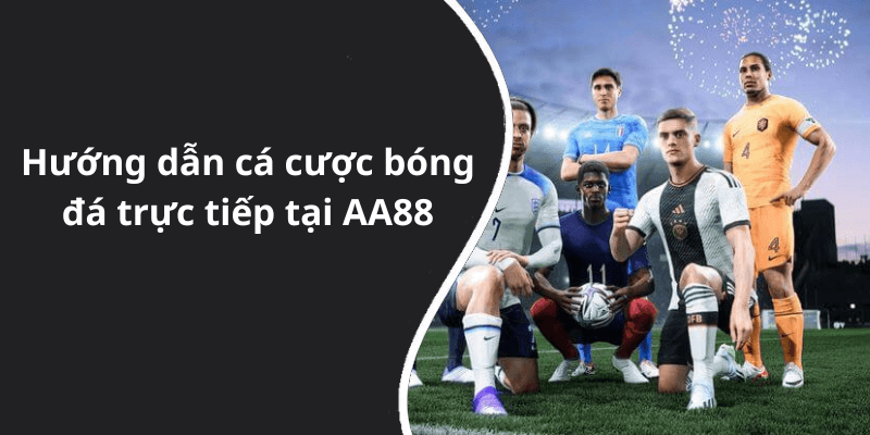 Hướng dẫn cá cược bóng đá trực tiếp tại AA88