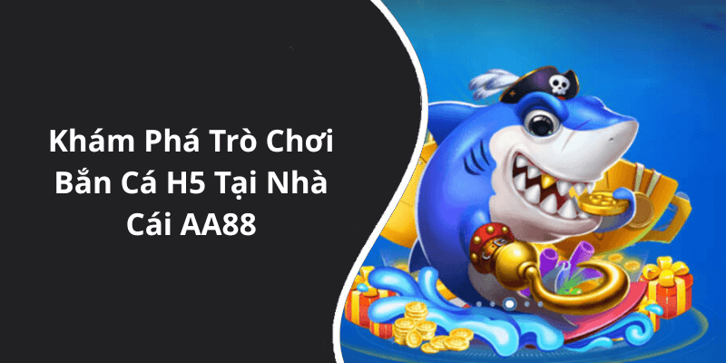 Khám Phá Trò Chơi Bắn Cá H5 Tại Nhà Cái AA88