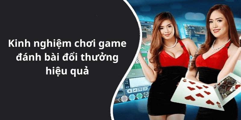 Kinh nghiệm chơi game đánh bài đổi thưởng hiệu quả