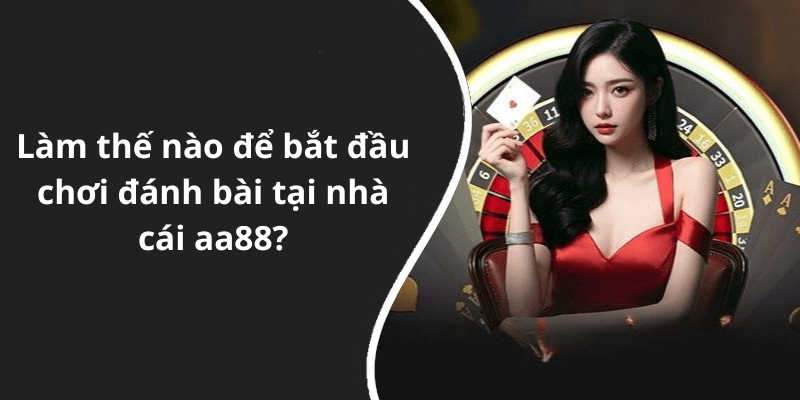 Làm thế nào để bắt đầu chơi đánh bài tại nhà cái aa88