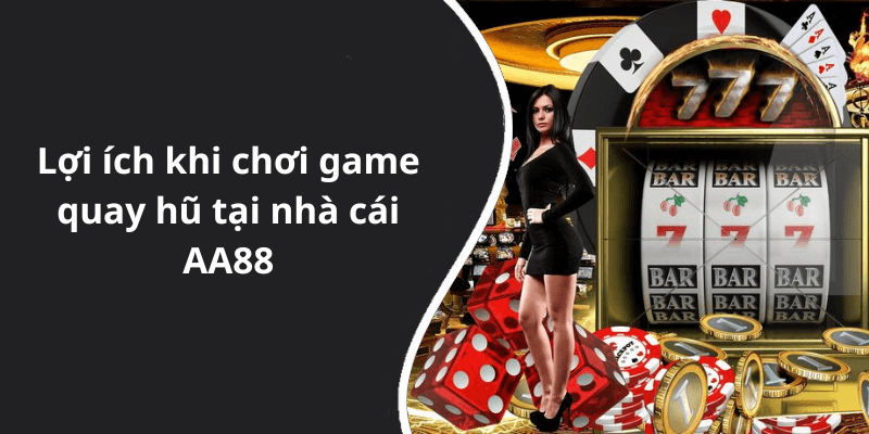 Lợi ích khi chơi game quay hũ tại nhà cái AA88