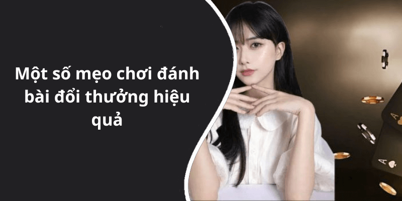 Một số mẹo chơi đánh bài đổi thưởng hiệu quả
