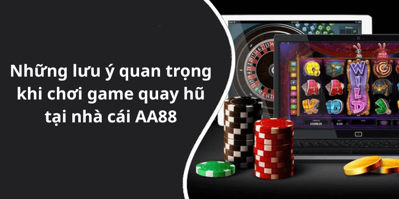Những lưu ý quan trọng khi chơi game quay hũ tại nhà cái AA88
