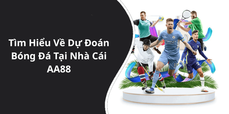 Tìm Hiểu Về Dự Đoán Bóng Đá Tại Nhà Cái AA88