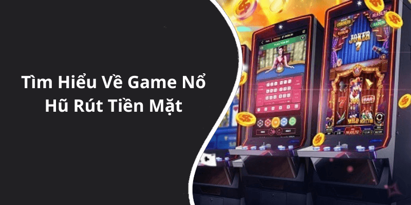 Tìm Hiểu Về Game Nổ Hũ Rút Tiền Mặt