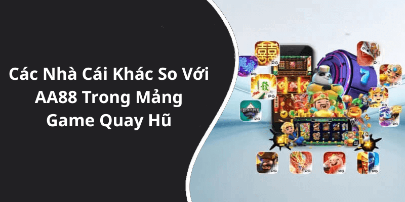 Các Nhà Cái Khác So Với AA88 Trong Mảng Game Quay Hũ