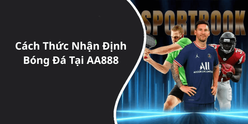 Cách Thức Nhận Định Bóng Đá Tại AA888