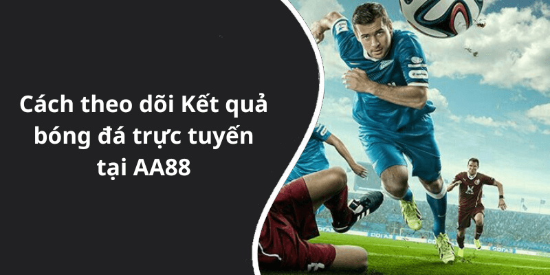 Cách theo dõi Kết quả bóng đá trực tuyến tại AA88