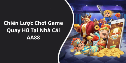 Chiến Lược Chơi Game Quay Hũ Tại Nhà Cái AA88