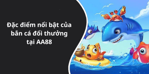 Đặc điểm nổi bật của bắn cá đổi thưởng tại AA88