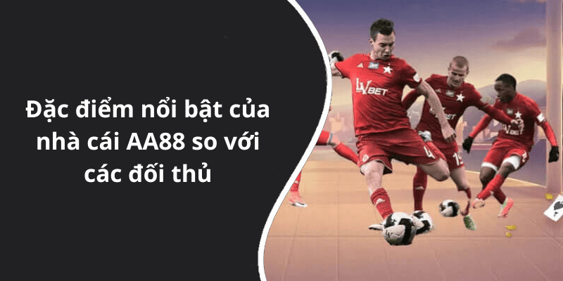 Đặc điểm nổi bật của nhà cái AA88 so với các đối thủ