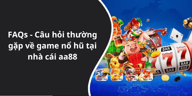 FAQs - Câu hỏi thường gặp về game nổ hũ tại nhà cái aa88