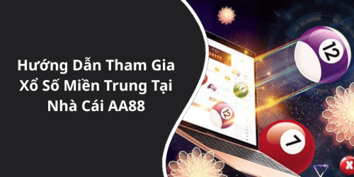 Hướng Dẫn Tham Gia Xổ Số Miền Trung Tại Nhà Cái AA88