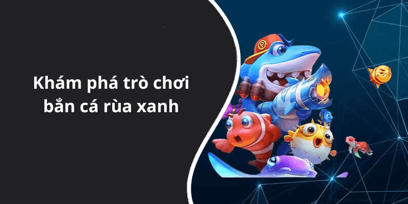 Khám phá trò chơi bắn cá rùa xanh