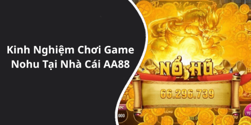 Kinh Nghiệm Chơi Game Nohu Tại Nhà Cái AA88