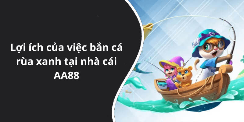 Lợi ích của việc bắn cá rùa xanh tại nhà cái AA88