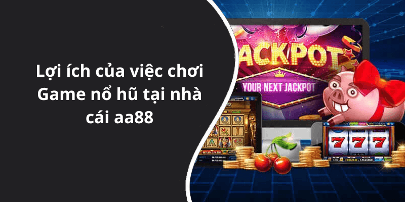 Lợi ích của việc chơi Game nổ hũ tại nhà cái aa88