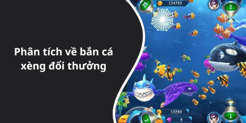 Phân tích về bắn cá xèng đổi thưởng