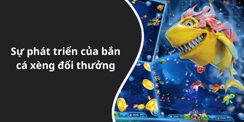 Sự phát triển của bắn cá xèng đổi thưởng