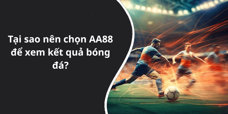 Tại sao nên chọn AA88 để xem kết quả bóng đá