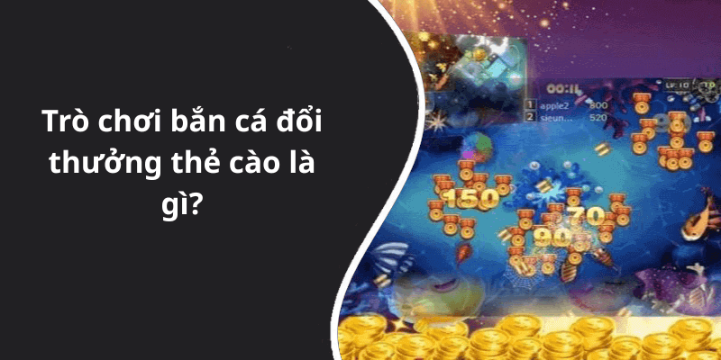 Trò chơi bắn cá đổi thưởng thẻ cào là gì