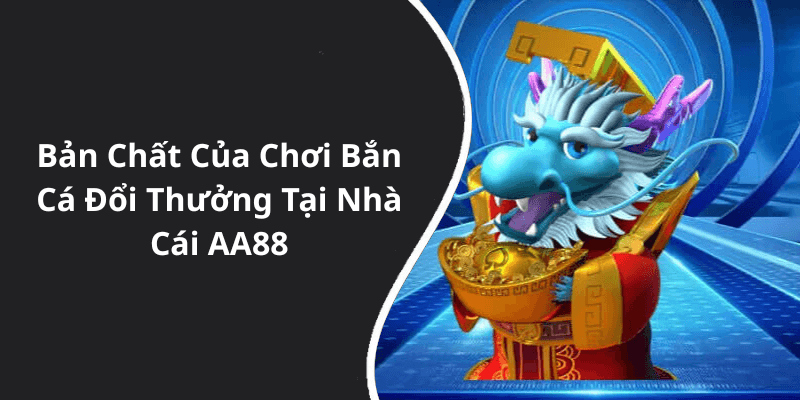 Bản Chất Của Chơi Bắn Cá Đổi Thưởng Tại Nhà Cái AA88