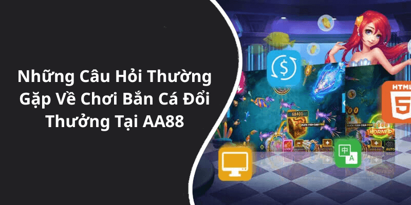 Những Câu Hỏi Thường Gặp Về Chơi Bắn Cá Đổi Thưởng Tại AA88
