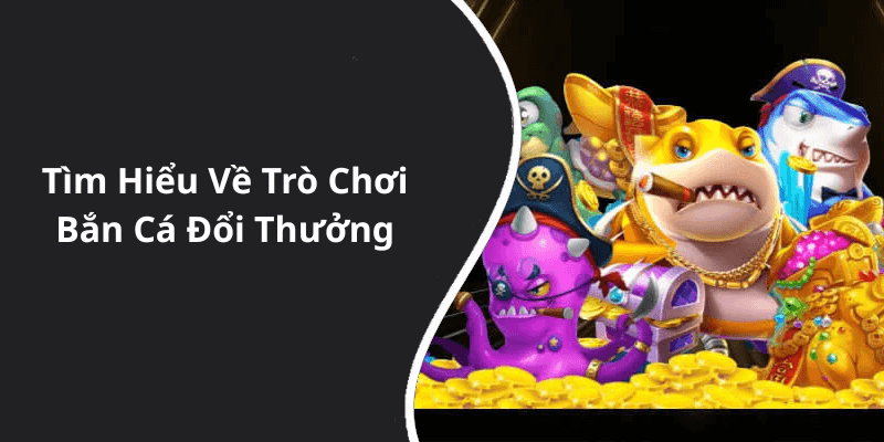 Tìm Hiểu Về Trò Chơi Bắn Cá Đổi Thưởng